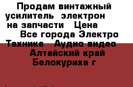 Продам винтажный усилитель “электрон-104“ на запчасти › Цена ­ 1 500 - Все города Электро-Техника » Аудио-видео   . Алтайский край,Белокуриха г.
